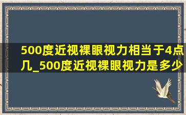 500度近视裸眼视力相当于4点几_500度近视裸眼视力是多少