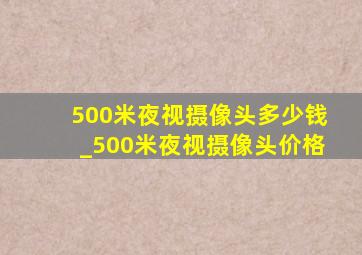 500米夜视摄像头多少钱_500米夜视摄像头价格