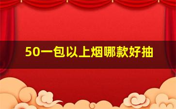 50一包以上烟哪款好抽