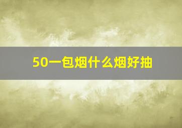 50一包烟什么烟好抽