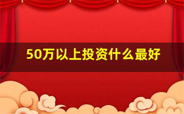 50万以上投资什么最好