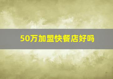 50万加盟快餐店好吗