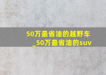 50万最省油的越野车_50万最省油的suv