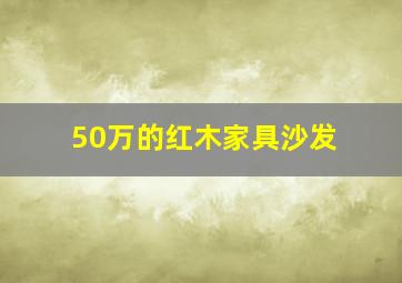 50万的红木家具沙发