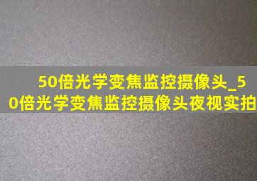 50倍光学变焦监控摄像头_50倍光学变焦监控摄像头夜视实拍