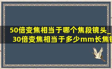 50倍变焦相当于哪个焦段镜头_30倍变焦相当于多少mm长焦镜头