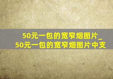 50元一包的宽窄烟图片_50元一包的宽窄烟图片中支