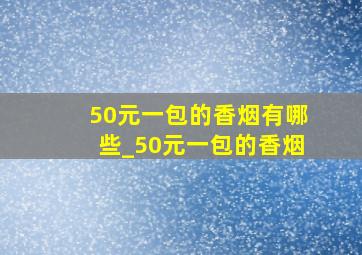 50元一包的香烟有哪些_50元一包的香烟