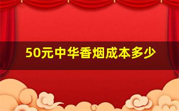 50元中华香烟成本多少