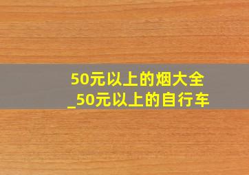 50元以上的烟大全_50元以上的自行车