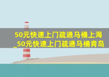 50元快速上门疏通马桶上海_50元快速上门疏通马桶青岛