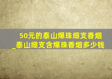 50元的泰山爆珠细支香烟_泰山细支含爆珠香烟多少钱