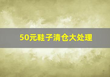 50元鞋子清仓大处理