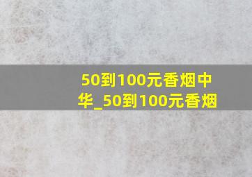 50到100元香烟中华_50到100元香烟