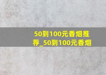 50到100元香烟推荐_50到100元香烟