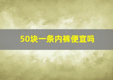 50块一条内裤便宜吗