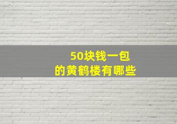 50块钱一包的黄鹤楼有哪些