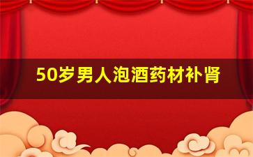 50岁男人泡酒药材补肾