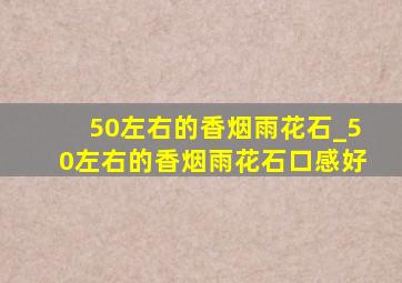 50左右的香烟雨花石_50左右的香烟雨花石口感好