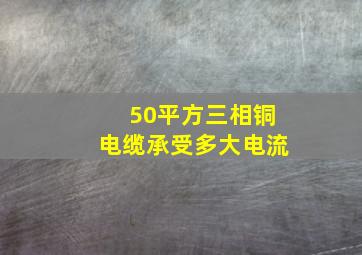 50平方三相铜电缆承受多大电流