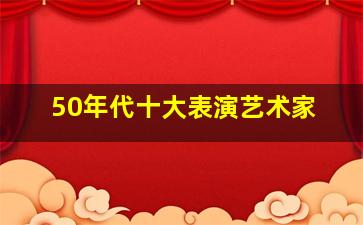 50年代十大表演艺术家