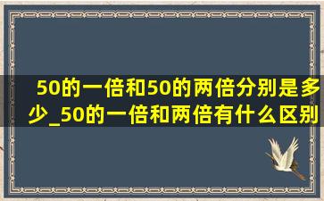 50的一倍和50的两倍分别是多少_50的一倍和两倍有什么区别