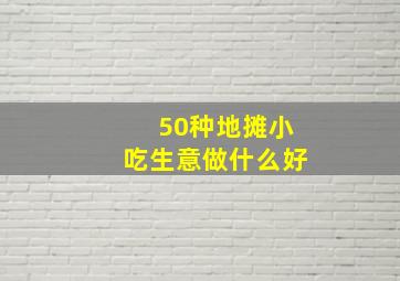 50种地摊小吃生意做什么好