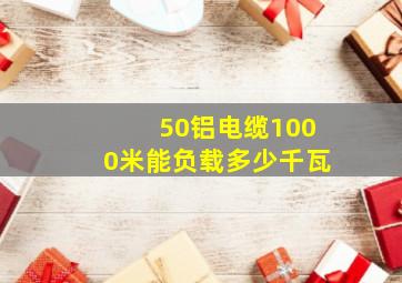 50铝电缆1000米能负载多少千瓦