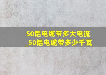 50铝电缆带多大电流_50铝电缆带多少千瓦