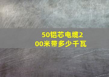 50铝芯电缆200米带多少千瓦