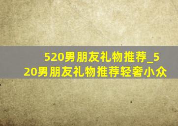 520男朋友礼物推荐_520男朋友礼物推荐轻奢小众