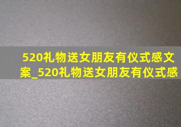 520礼物送女朋友有仪式感文案_520礼物送女朋友有仪式感