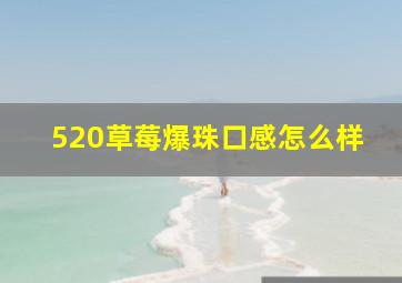 520草莓爆珠口感怎么样