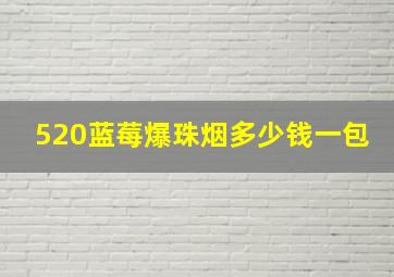 520蓝莓爆珠烟多少钱一包