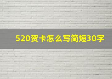 520贺卡怎么写简短30字