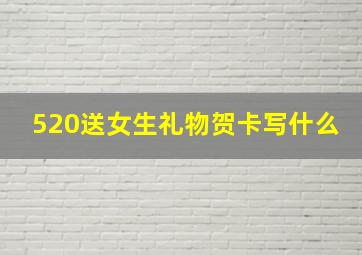 520送女生礼物贺卡写什么