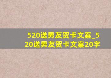 520送男友贺卡文案_520送男友贺卡文案20字