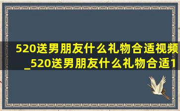 520送男朋友什么礼物合适视频_520送男朋友什么礼物合适100之内