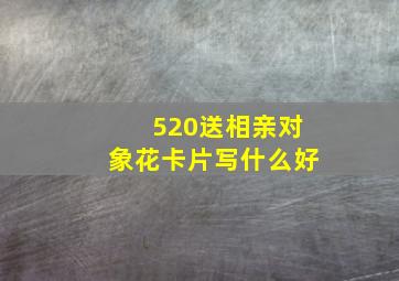 520送相亲对象花卡片写什么好