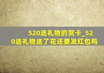 520送礼物的贺卡_520送礼物送了花还要发红包吗