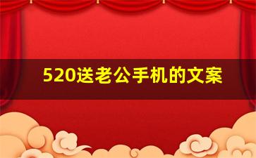 520送老公手机的文案