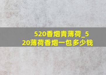 520香烟青薄荷_520薄荷香烟一包多少钱