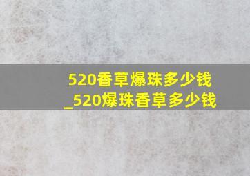 520香草爆珠多少钱_520爆珠香草多少钱