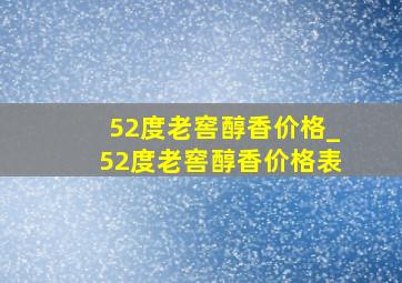 52度老窖醇香价格_52度老窖醇香价格表