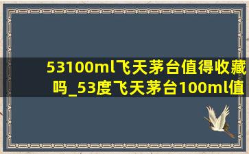 53100ml飞天茅台值得收藏吗_53度飞天茅台100ml值得收藏吗