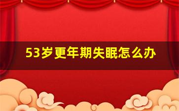 53岁更年期失眠怎么办