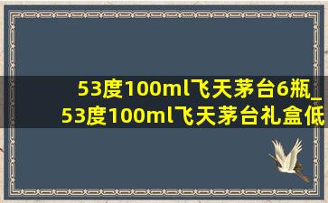 53度100ml飞天茅台6瓶_53度100ml飞天茅台礼盒(低价烟批发网)