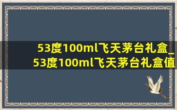 53度100ml飞天茅台礼盒_53度100ml飞天茅台礼盒值得买吗