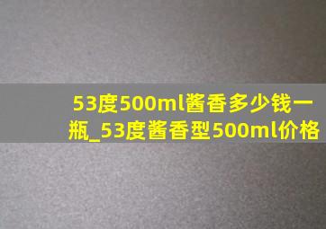 53度500ml酱香多少钱一瓶_53度酱香型500ml价格