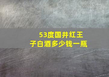 53度国井红王子白酒多少钱一瓶